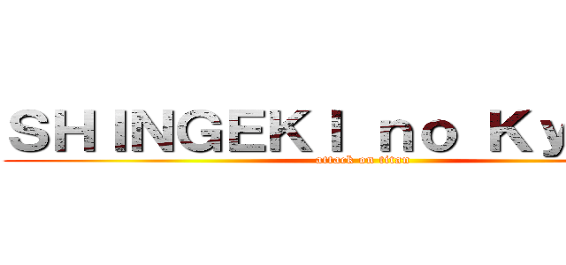 ＳＨＩＮＧＥＫＩ ｎｏ Ｋｙｏｊｉｎ (attack on titan)