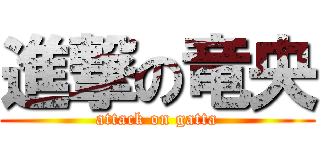 進撃の竜央 (attack on gatta)