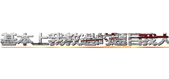 基本上我教過的題目我大概都記得 (attack on titan)