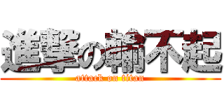 進撃の輸不起 (attack on titan)