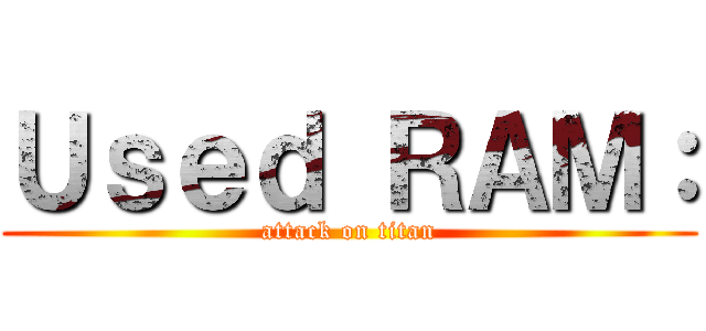 Ｕｓｅｄ ＲＡＭ： (attack on titan)