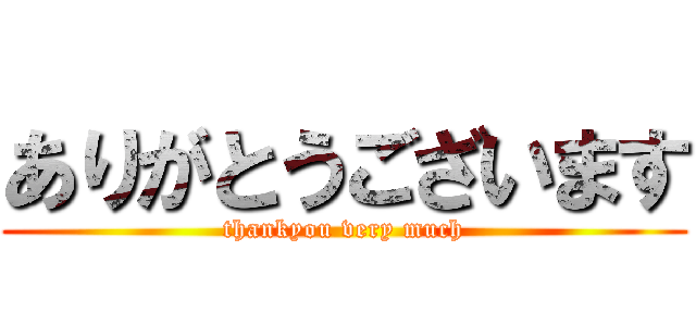 ありがとうございます (thankyou very much)