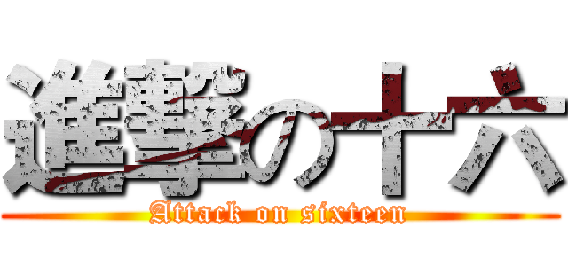 進撃の十六 (Attack on sixteen)