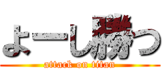 よーし勝つ (attack on titan)