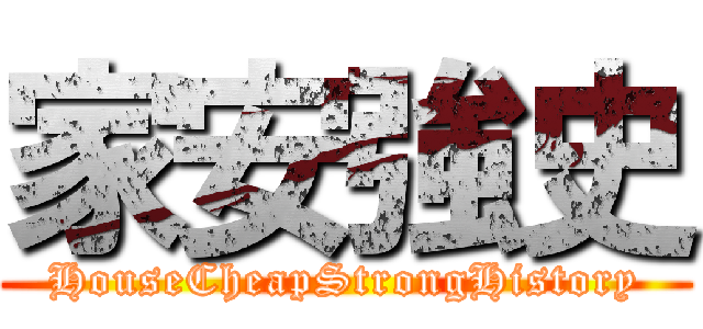 家安強史 (HouseCheapStrongHistory)