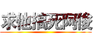 求他搞死阿俊 ()