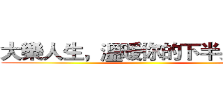 大樂人生，溫暖你的下半身（純） ()