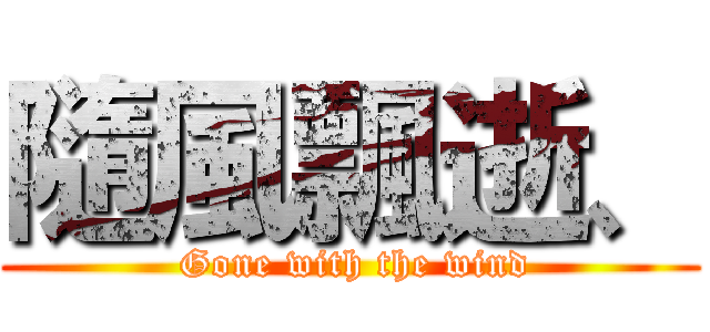 隨風飄逝、 ( Gone with the wind)
