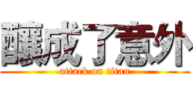 釀成了意外 (attack on titan)