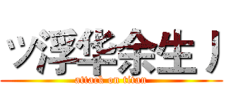 ッ浮华余生丿 (attack on titan)