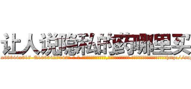 让人说隐私的药哪里买 (让人说隐私的药哪里买【电-话151x68344x817-Q1065427042元-吉-药-业】我们做的是长期生意,靠的是老客户长期支持 让人说隐私的药哪里买在发表了一篇http://sngk.net/0Rn0q3

参考消息网我们做的是长期生意,靠的是老客户长期支持也许我们早该意识到，就连鲍勃·霍斯金斯（金球奖戏剧类电影男主角 
)