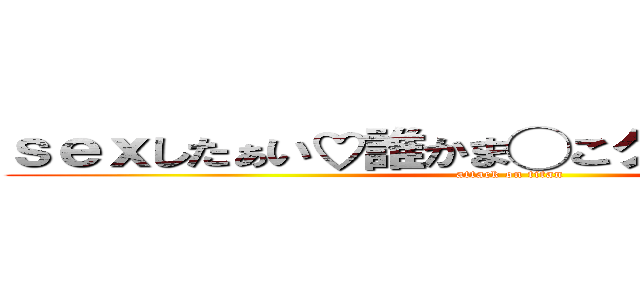 ｓｅｘしたぁい♡誰かま◯こクンニとかしてよぉ (attack on titan)