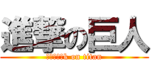 進撃の巨人 (進撃の琦恩k on titan)