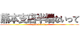 熊本支店半端ないって (global brainz)