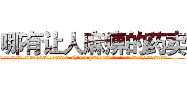 哪有让人麻痹的药卖 (哪有让人麻痹的药卖【电.话156x1318x7580-Q1991936399鑫宏药业】我们做的是长期生意,靠的是老客户长期支持
参考消息网2月20日报道 韩媒称，“剩女多、离婚率高的城市，房价一定会上涨。”这是中国经济学家金岩石2016年12月参加在上海举行的房地产相关论坛时说的话。
)