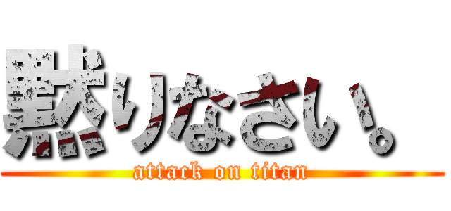 黙りなさい。 (attack on titan)