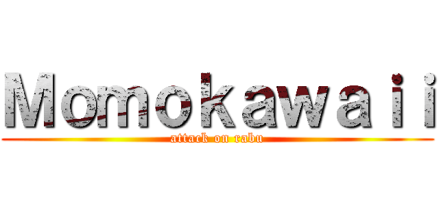 Ｍｏｍｏｋａｗａｉｉ (attack on rabu)