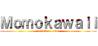 Ｍｏｍｏｋａｗａｉｉ (attack on rabu)