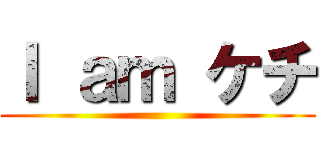 Ｉ ａｍ ケチ ()