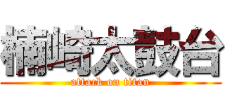 楠崎太鼓台 (attack on titan)