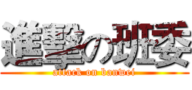 進擊の班委 (attack on banwei)