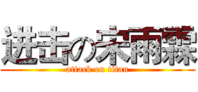 进击の宋雨霖 (attack on titan)