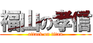 福山の孝信 (attack on titan)