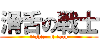 滑舌の戦士 (fighter of tang)