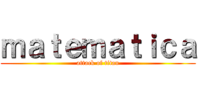 ｍａｔｅｍａｔｉｃａ (attack of titan)