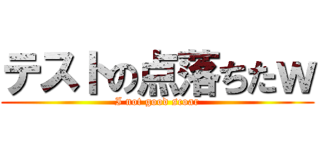 テストの点落ちたｗ (I not good scoar)