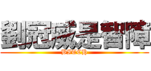 劉冠威是智障 (BITCH)