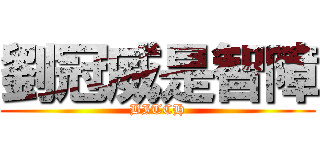 劉冠威是智障 (BITCH)