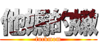 他媽的嫩 (fuckmom)