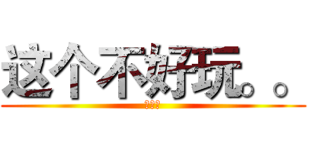 这个不好玩。。 (欧尼酱)