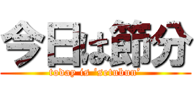 今日は節分 (today is ‘setubun’)