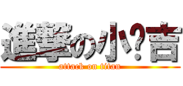 進撃の小憨吉 (attack on titan)