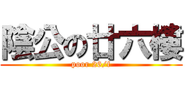 陰公の廿六樓 (poor 26/f)