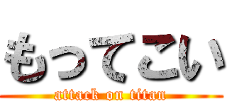 もってこい (attack on titan)