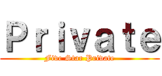Ｐｒｉｖａｔｅ (Five Star Private)