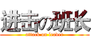 进击の班长 (attack on leader)