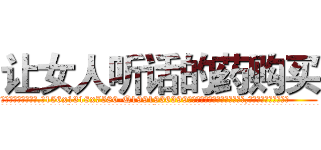 让女人听话的药购买 (让女人听话的药购买【电.话156x1318x7580-Q1991936399鑫宏药业】我们做的是长期生意,靠的是老客户长期支持
参考消息网2月20日报道 韩媒称，“剩女多、离婚率高的城市，房价一定会上涨。”这是中国经济学家金岩石2016年12月参加在上海举行的房地产相关论坛时说的话。
)