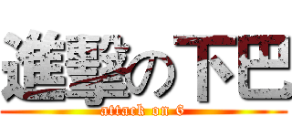 進擊の下巴 (attack on 6)