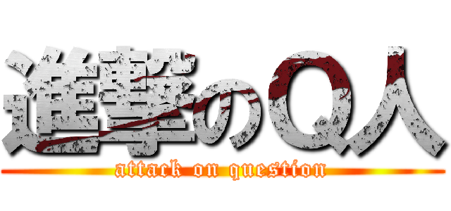 進撃のＱ人 (attack on question)