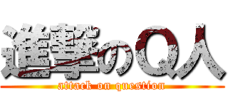 進撃のＱ人 (attack on question)
