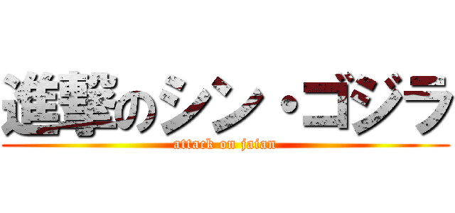 進撃のシン・ゴジラ (attack on jaian)