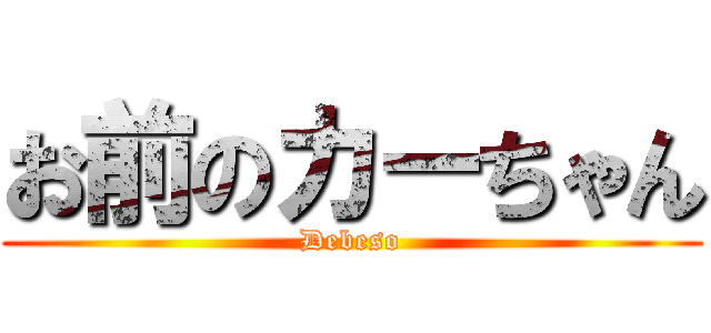 お前のカーちゃん (Debeso)