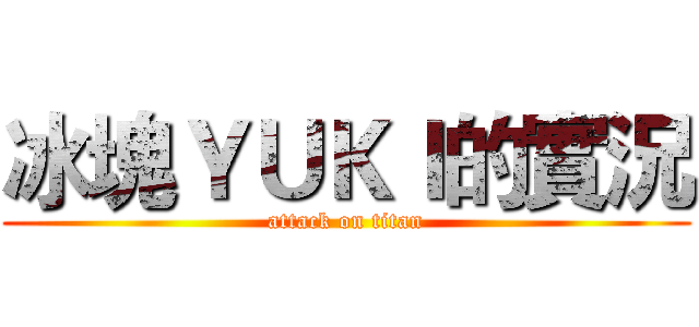 冰塊ＹＵＫＩ的實況 (attack on titan)