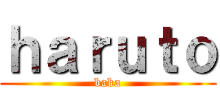 ｈａｒｕｔｏ (baka)