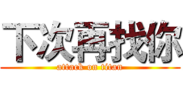 下次再找你 (attack on titan)