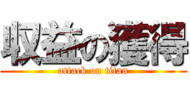 収益の獲得 (attack on titan)